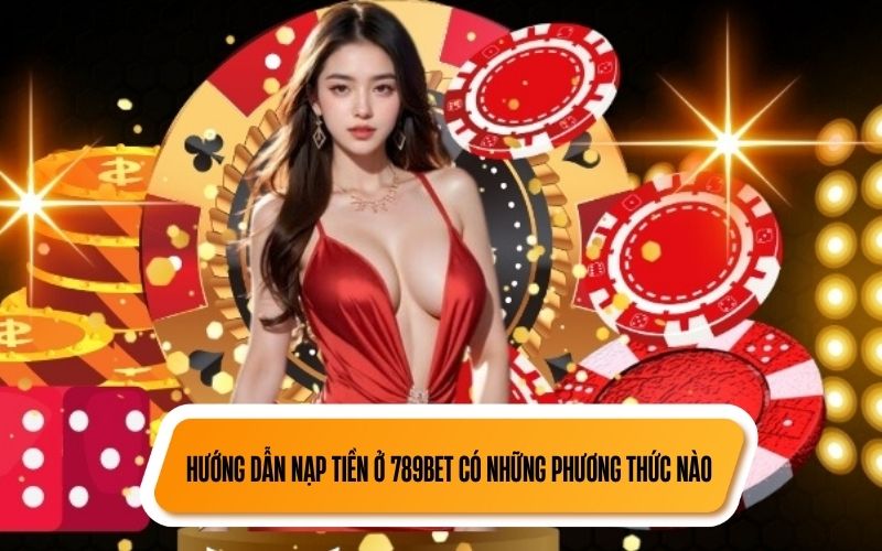 Hướng Dẫn Nạp Tiền Ở 789BET | Phương Thức Phổ Biến Năm 2025