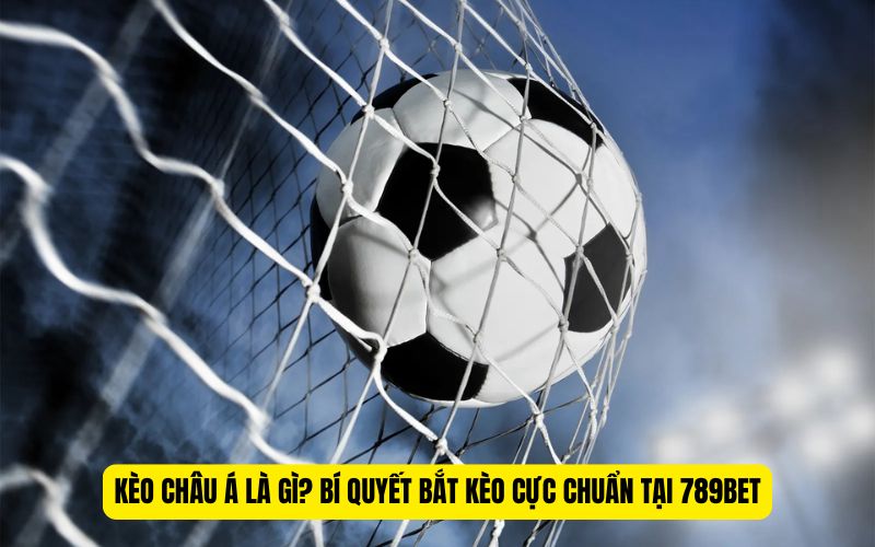 Kèo Châu Á Là Gì? Bí Quyết Bắt Kèo Cực Chuẩn Tại 789BET